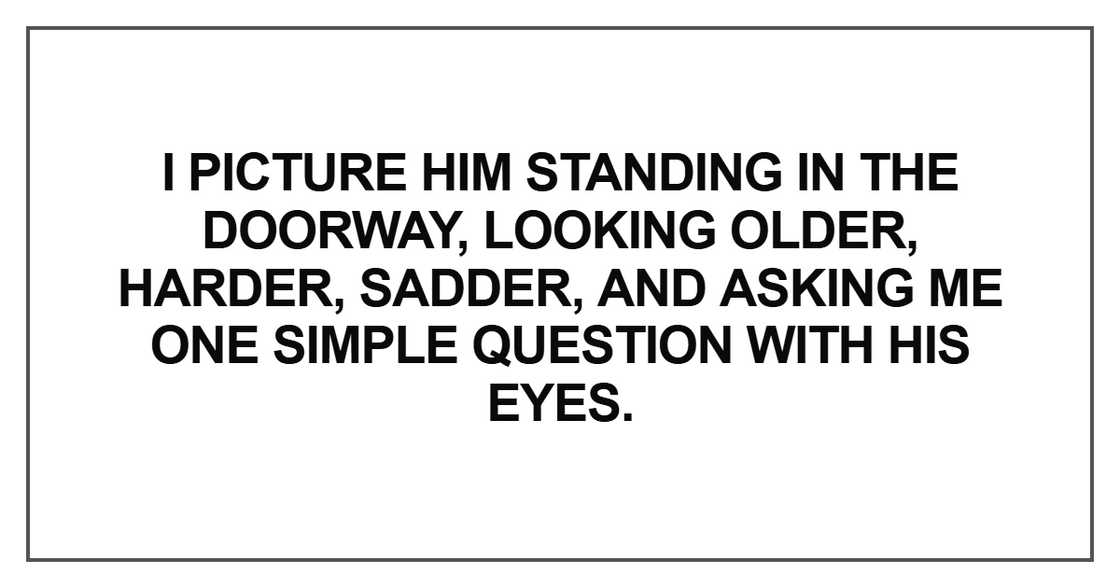 I picture him standing in the doorway, looking older