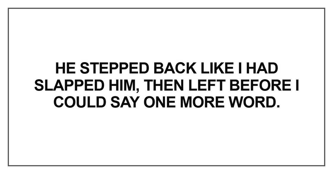 He stepped back like I had slapped him He stepped back like I had slapped him
