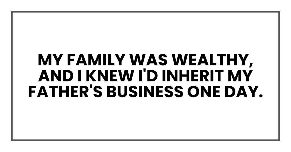 My family was wealthy, and I knew I'd inherit my father's business one day. My family was wealthy, and I knew I'd inherit my father's business one day.