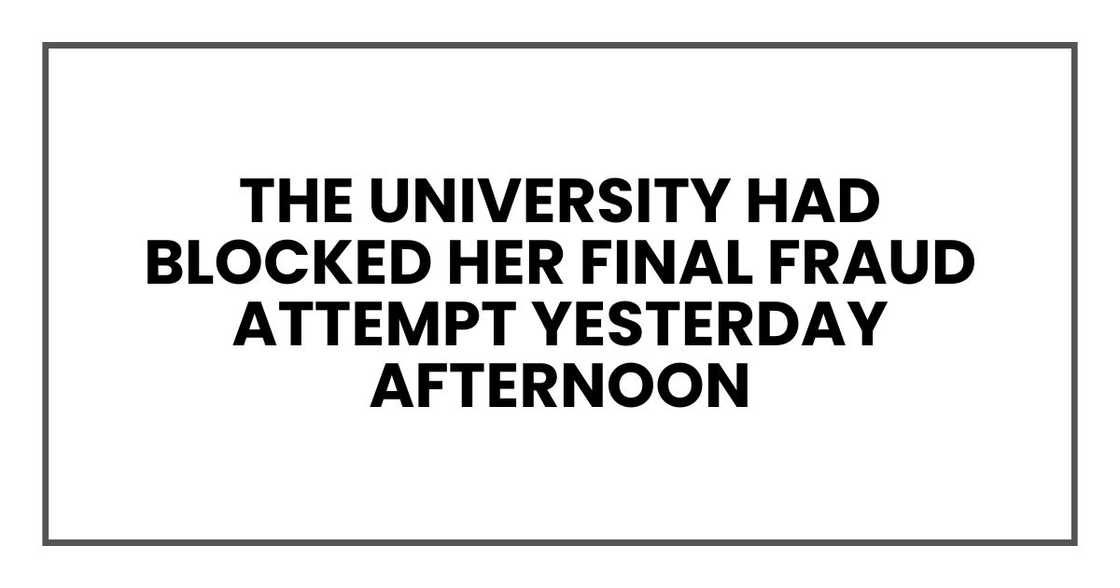 The university had blocked her final fraud attempt yesterday afternoon