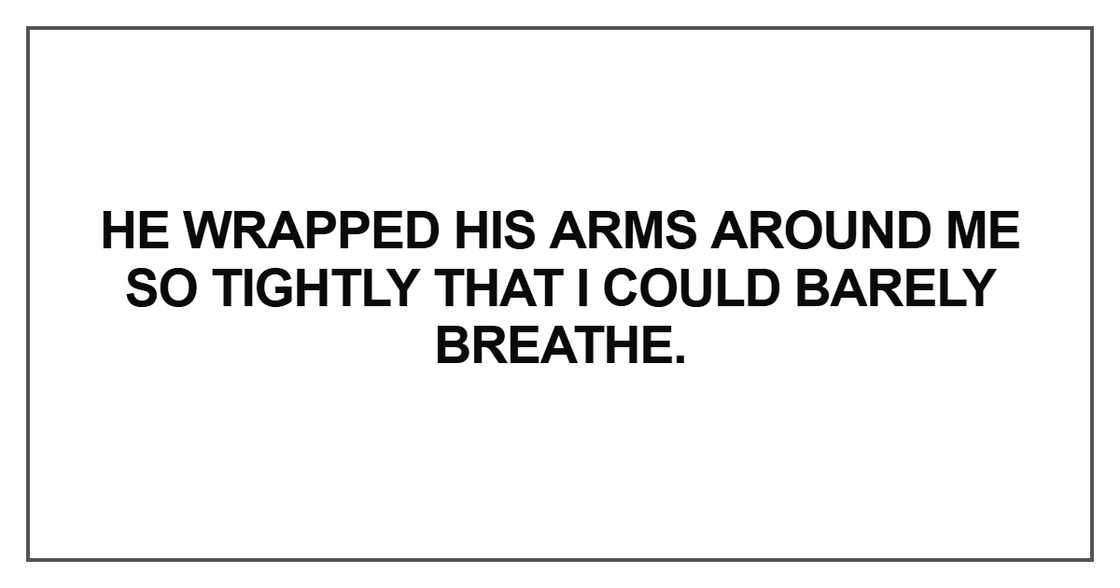 He wrapped his arms around me