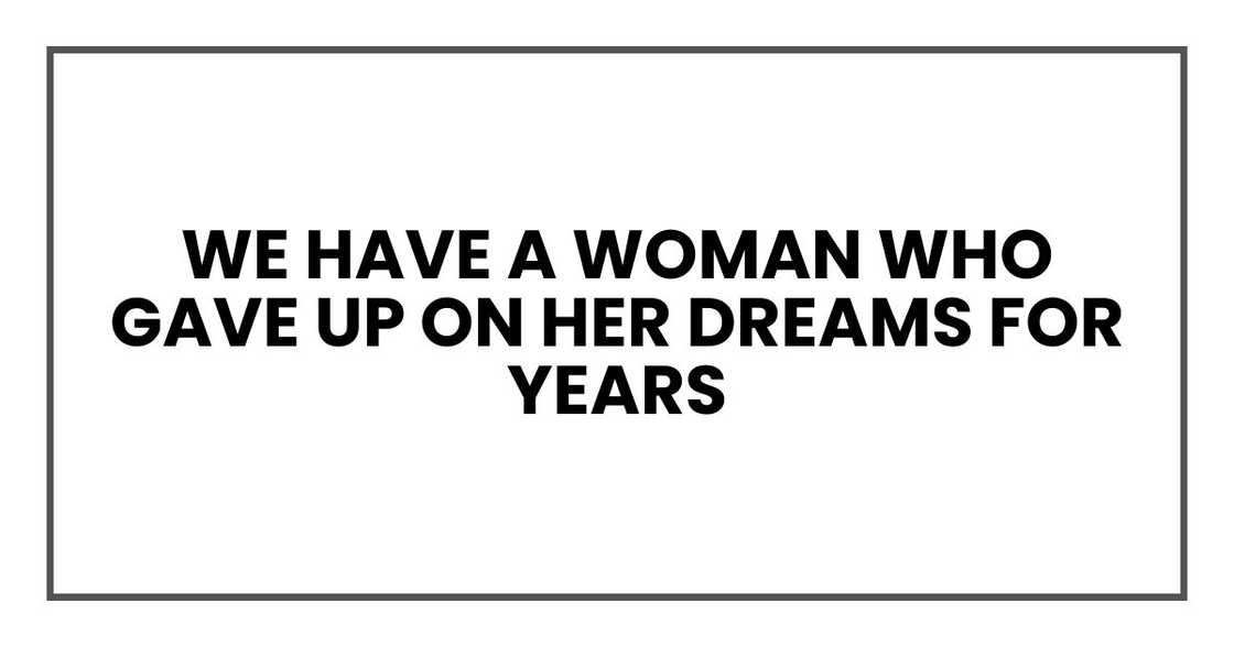 we have a woman who gave up on her dreams for years we have a woman who gave up on her dreams for years