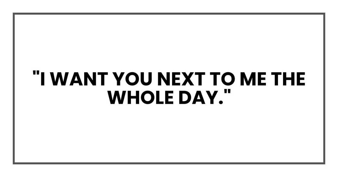 "I want you next to me the whole day." "I want you next to me the whole day."