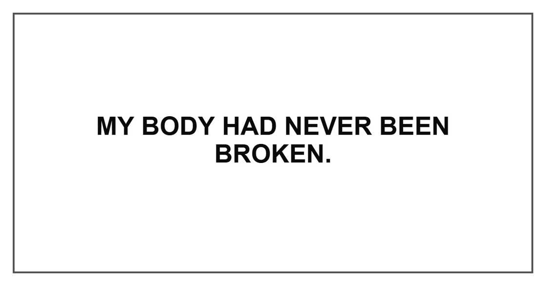 My body had never been broken. My body had never been broken.