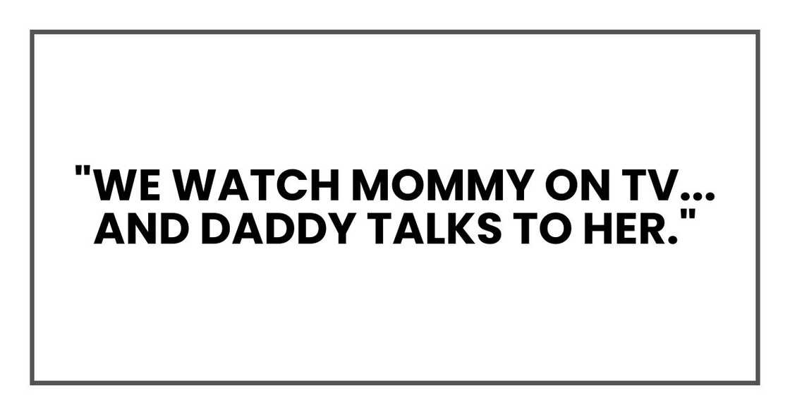 "We watch Mommy on TV... And Daddy talks to her." "We watch Mommy on TV... And Daddy talks to her."