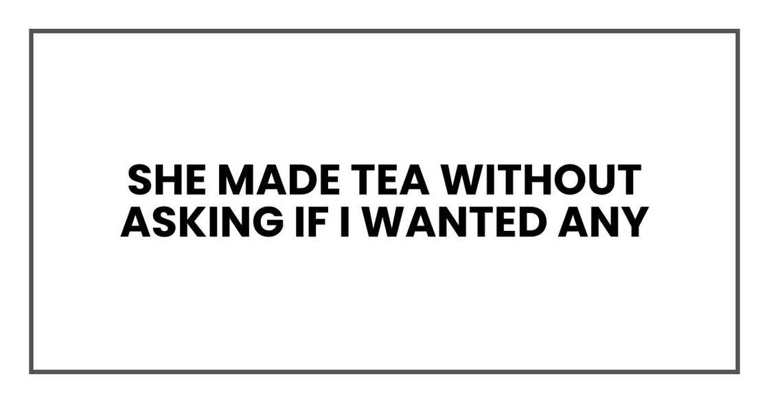 She made tea without asking if I wanted any She made tea without asking if I wanted any