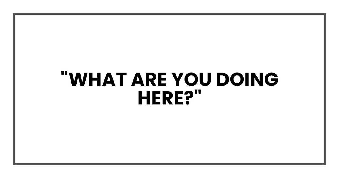 "What are you doing here?"