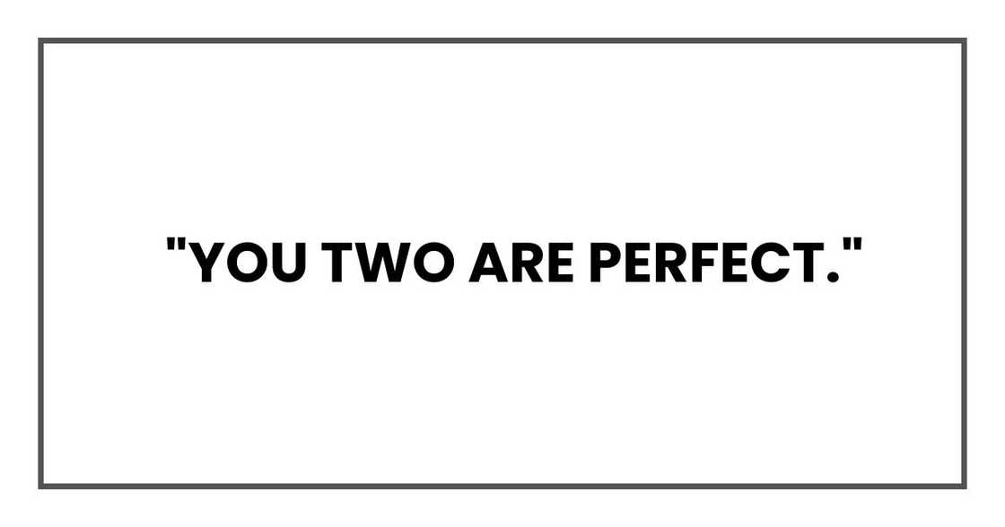 You two are perfect.