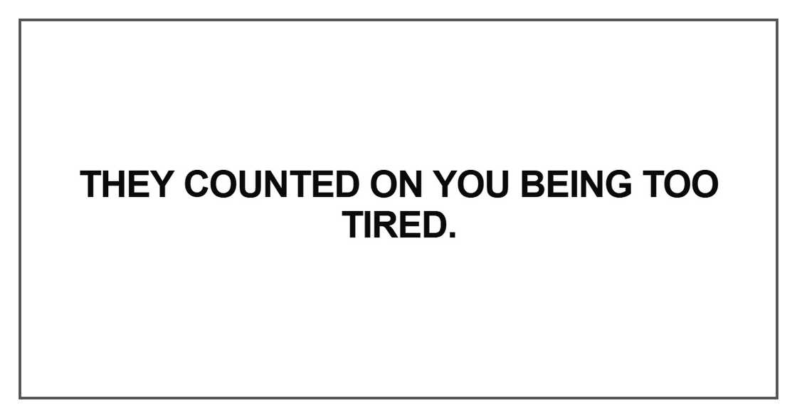 They counted on you being too tired They counted on you being too tired
