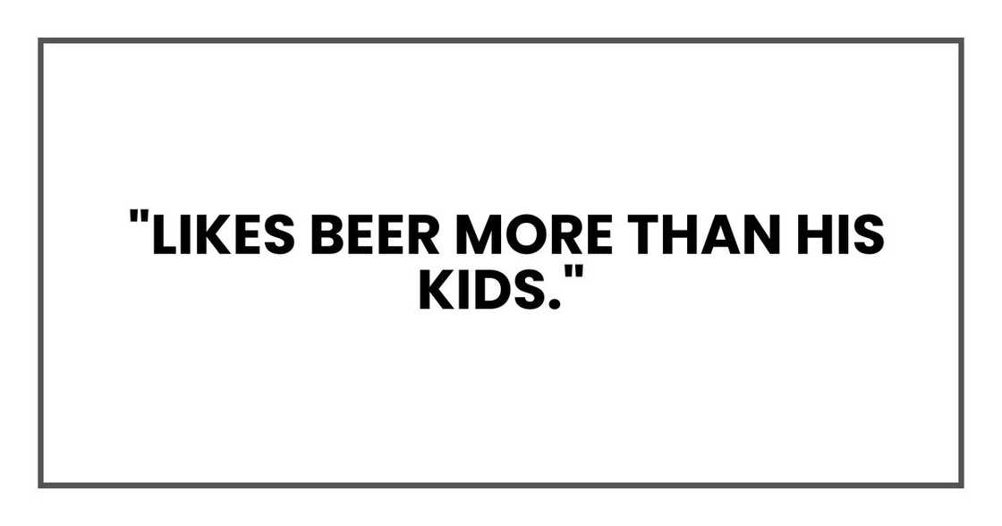 "Likes beer more than his kids." "Likes beer more than his kids."