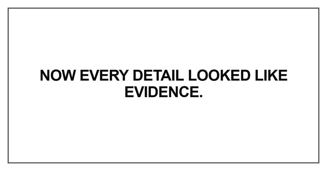 Now every detail looked like evidence
