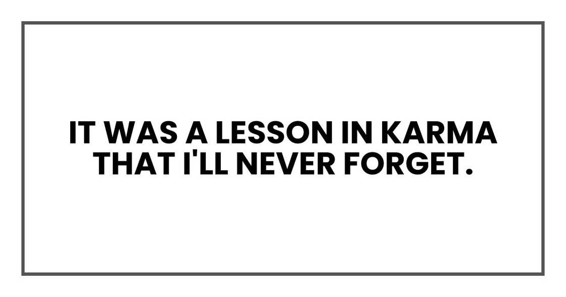 It was a lesson in karma that I'll never forget. It was a lesson in karma that I'll never forget.