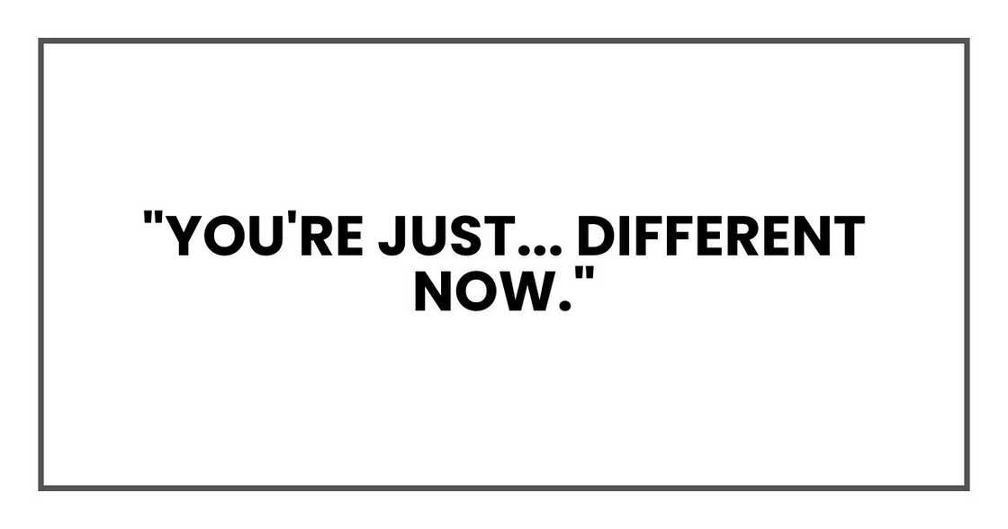 "You're just... different now." "You're just... different now."