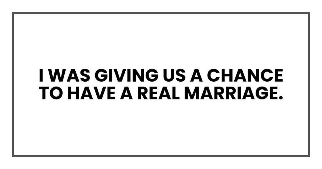 I was giving us a chance to have a real marriage.