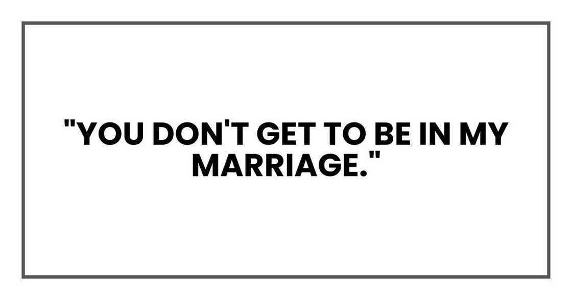 "You don't get to be in my marriage." "You don't get to be in my marriage."