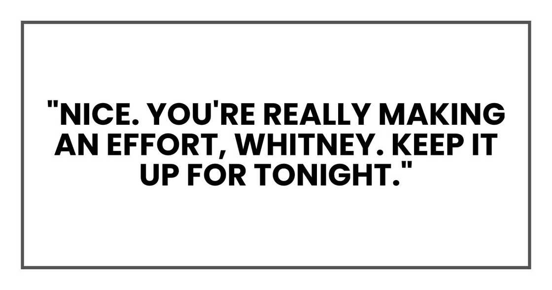 "Nice. You're really making an effort, Whitney. Keep it up for tonight."