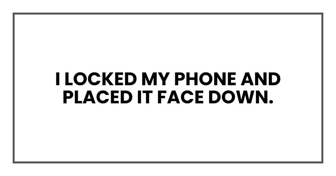 I locked my phone and placed it face down. I locked my phone and placed it face down.