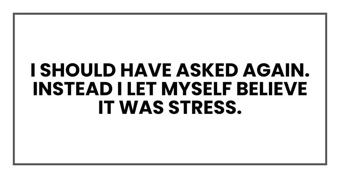 I should have asked again. Instead I let myself believe it was stress. I should have asked again. Instead I let myself believe it was stress.