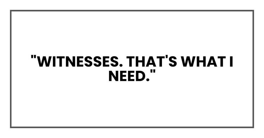 "Witnesses. That's what I need." "Witnesses. That's what I need."