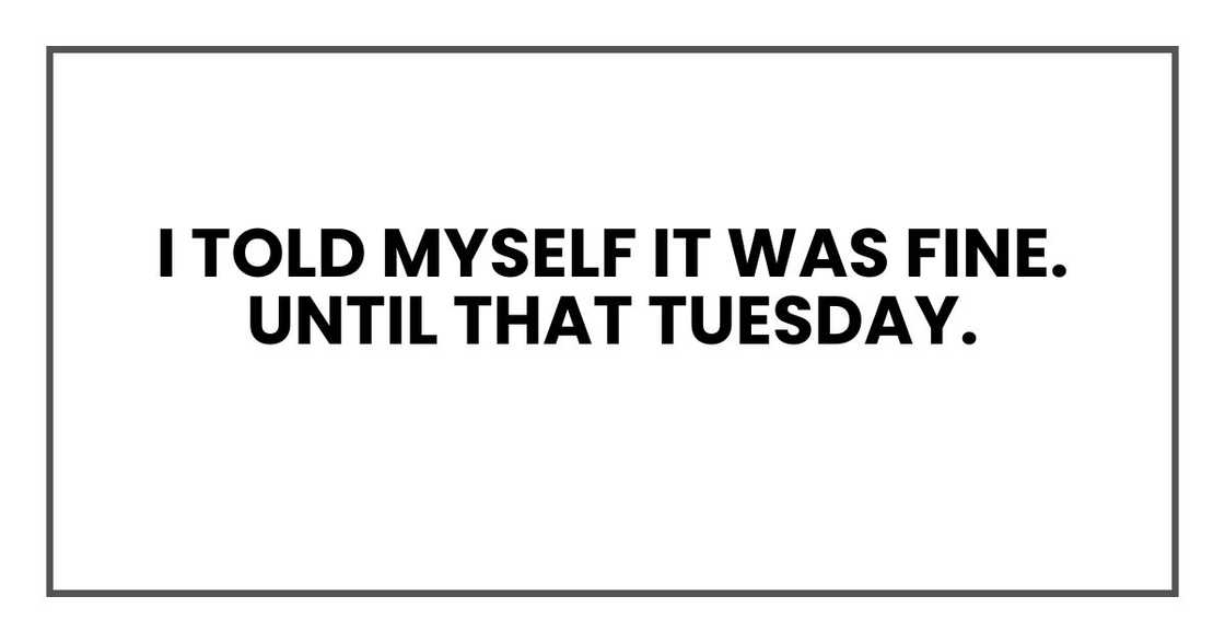 I told myself it was fine.
Until that Tuesday. I told myself it was fine.
Until that Tuesday.