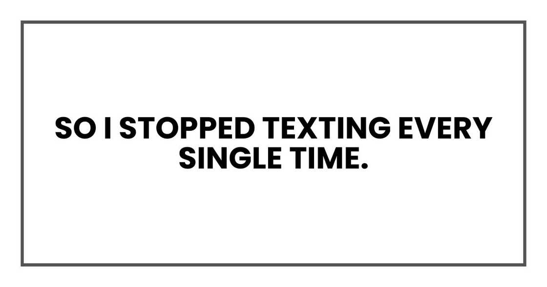 So I stopped texting every single time.