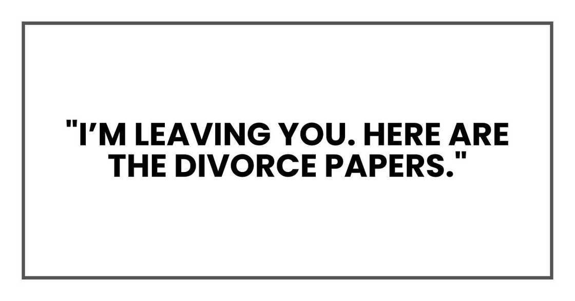 "I’m leaving you. Here are the divorce papers." "I’m leaving you. Here are the divorce papers."