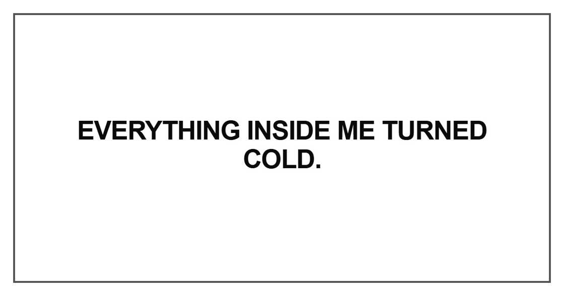 Everything inside me turned cold Everything inside me turned cold