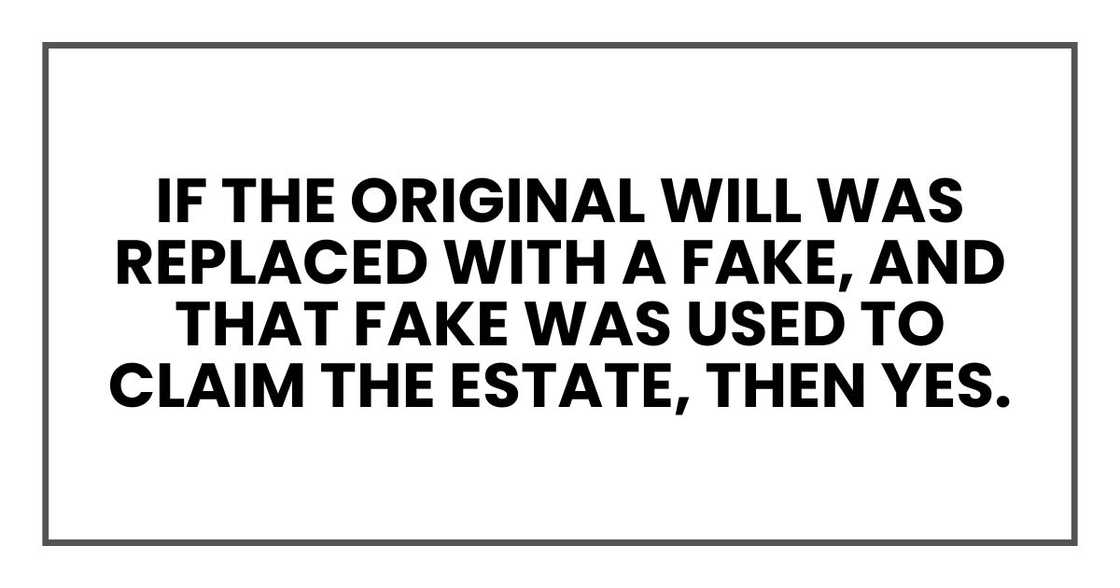If the original will was replaced with a fake, and that fake was used to claim the estate, then yes. If the original will was replaced with a fake, and that fake was used to claim the estate, then yes.