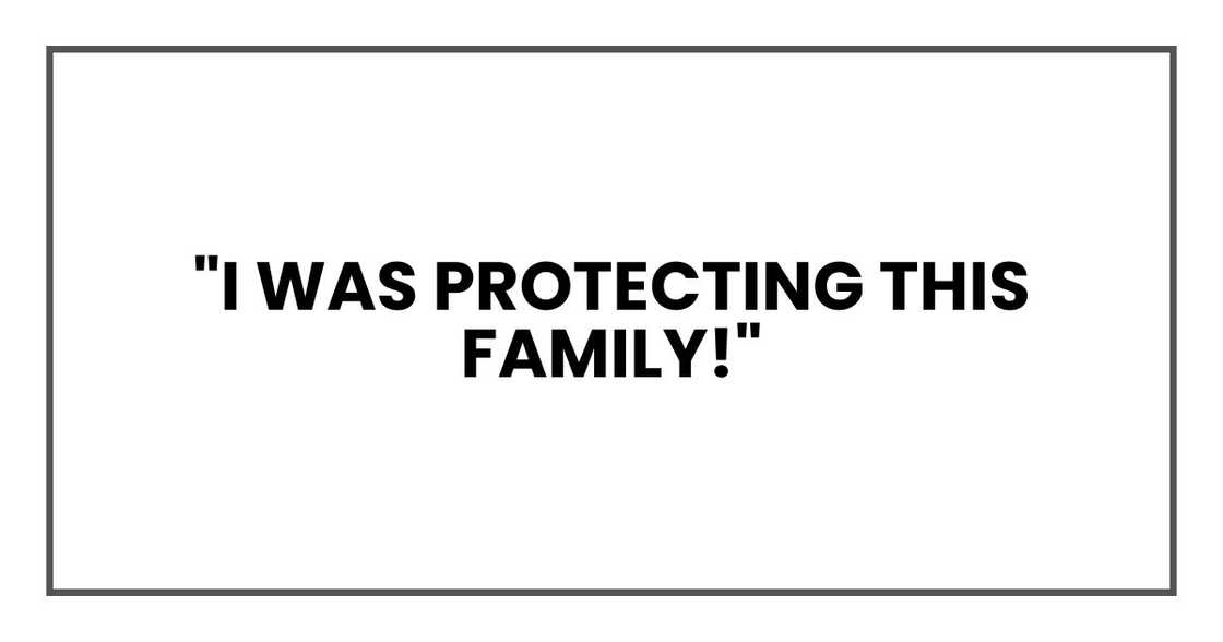 "I was protecting this family!"