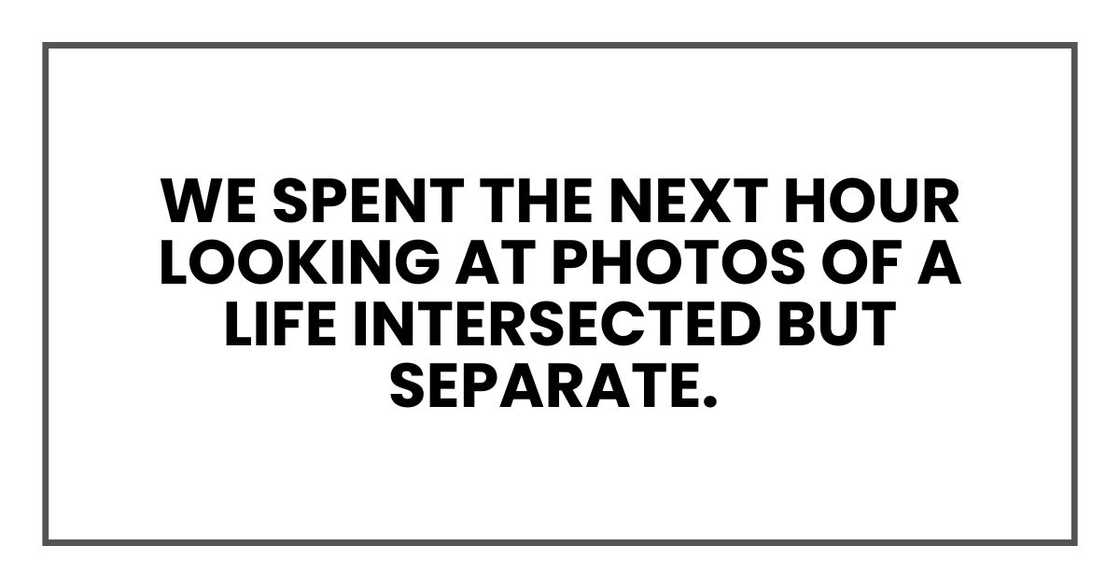 We spent the next hour looking at photos of a life intersected but separate.