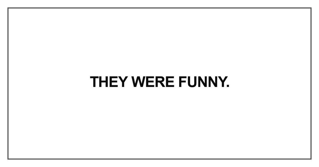 They were funny