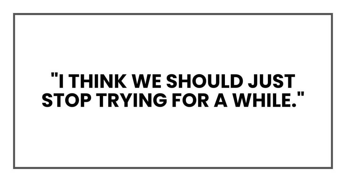 "I think we should just stop trying for a while," "I think we should just stop trying for a while,"