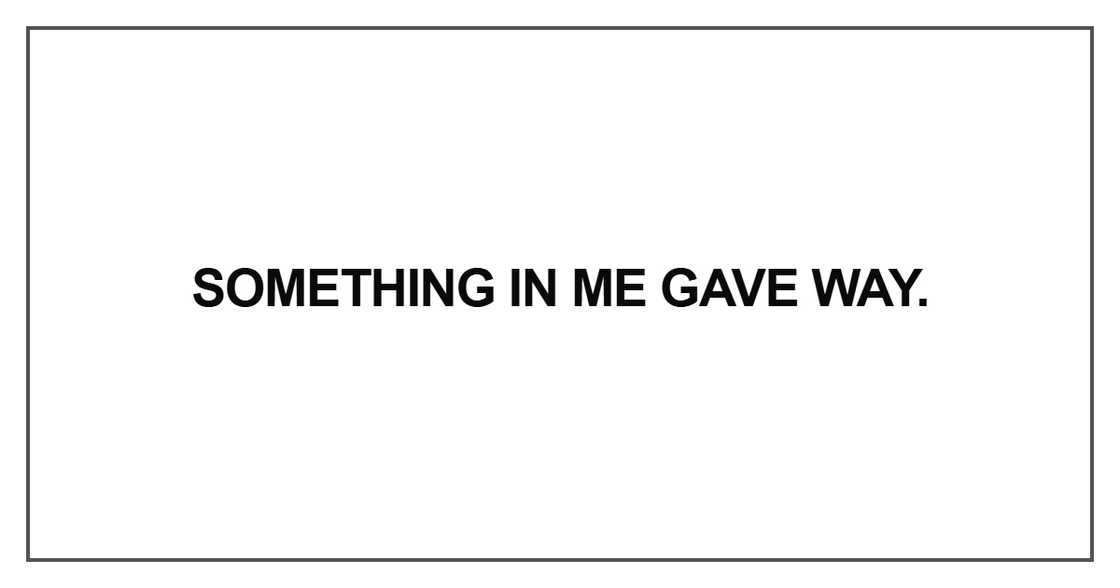 Something in me gave way Something in me gave way