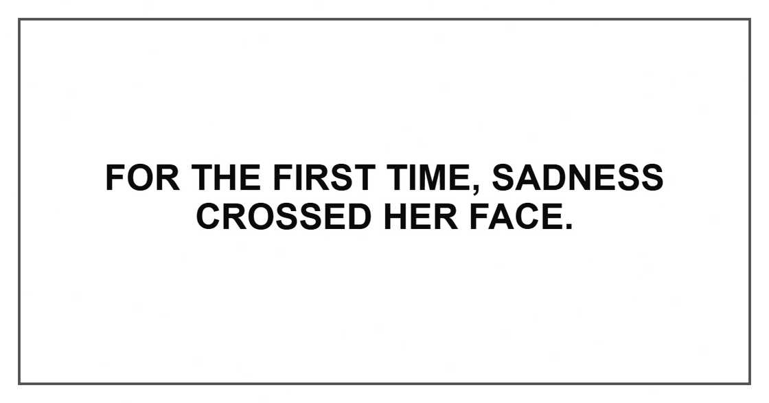 For the first time, sadness crossed her face. For the first time, sadness crossed her face.