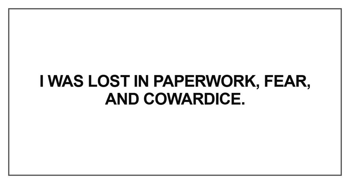 I was lost in paperwork, fear, and cowardice