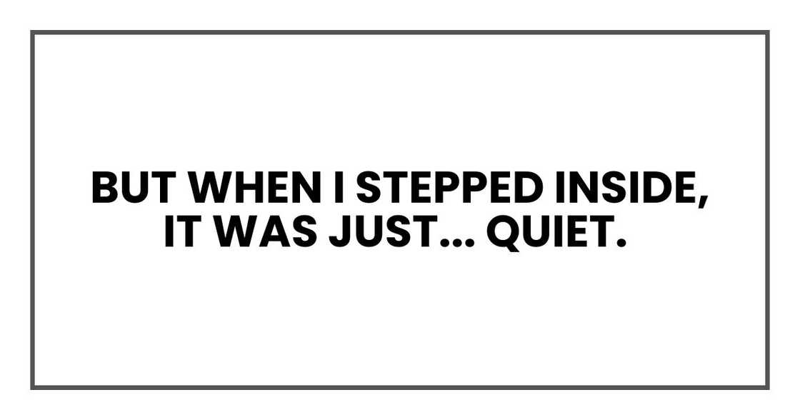 But when I stepped inside, it was just... quiet. But when I stepped inside, it was just... quiet.