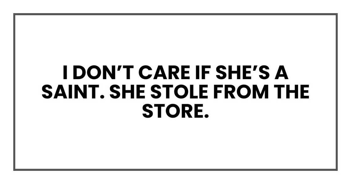 I don’t care if she’s a saint. She stole from the store. I don’t care if she’s a saint. She stole from the store.
