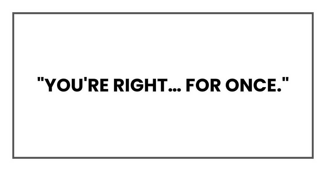 "You're right… for once."