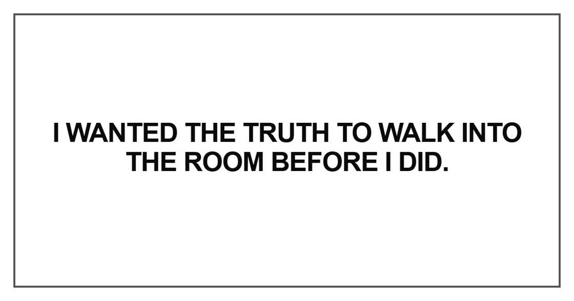 I wanted the truth to walk into the room before I did I wanted the truth to walk into the room before I did