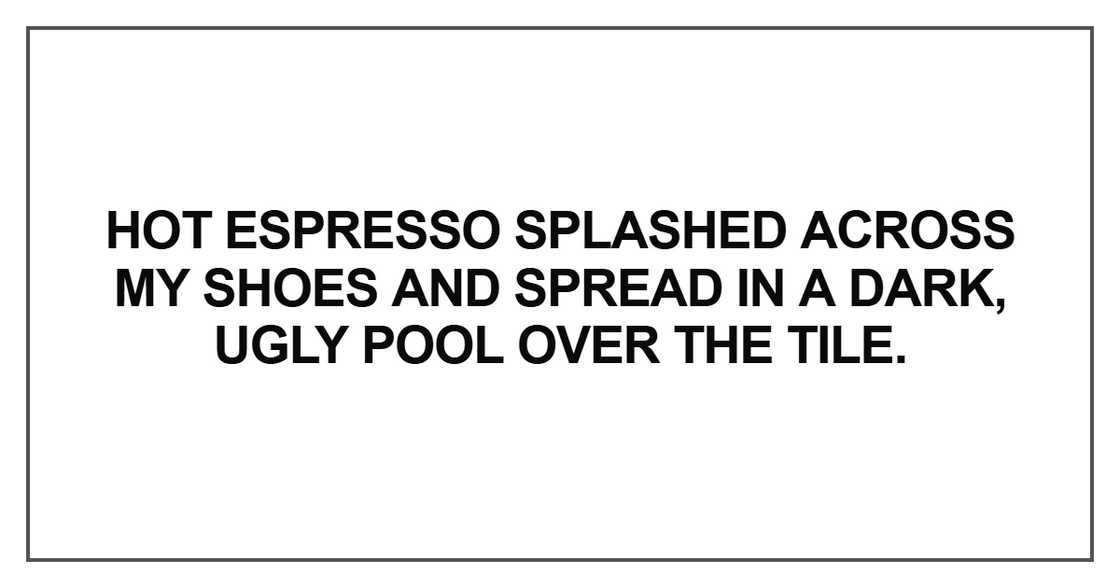 Hot espresso splashed across my shoes Hot espresso splashed across my shoes