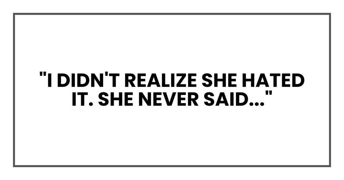 "I didn't realize she hated it. She never said..."