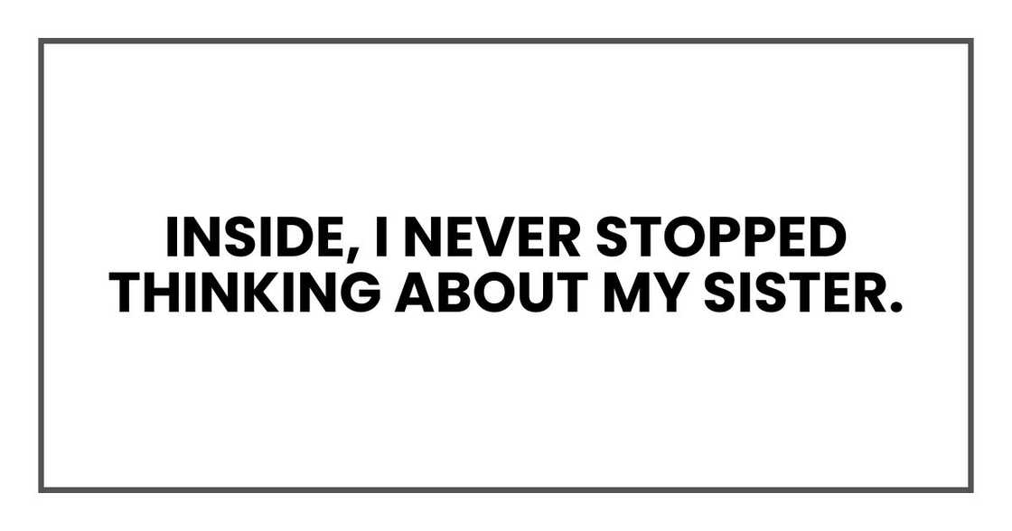 Inside, I never stopped thinking about my sister.