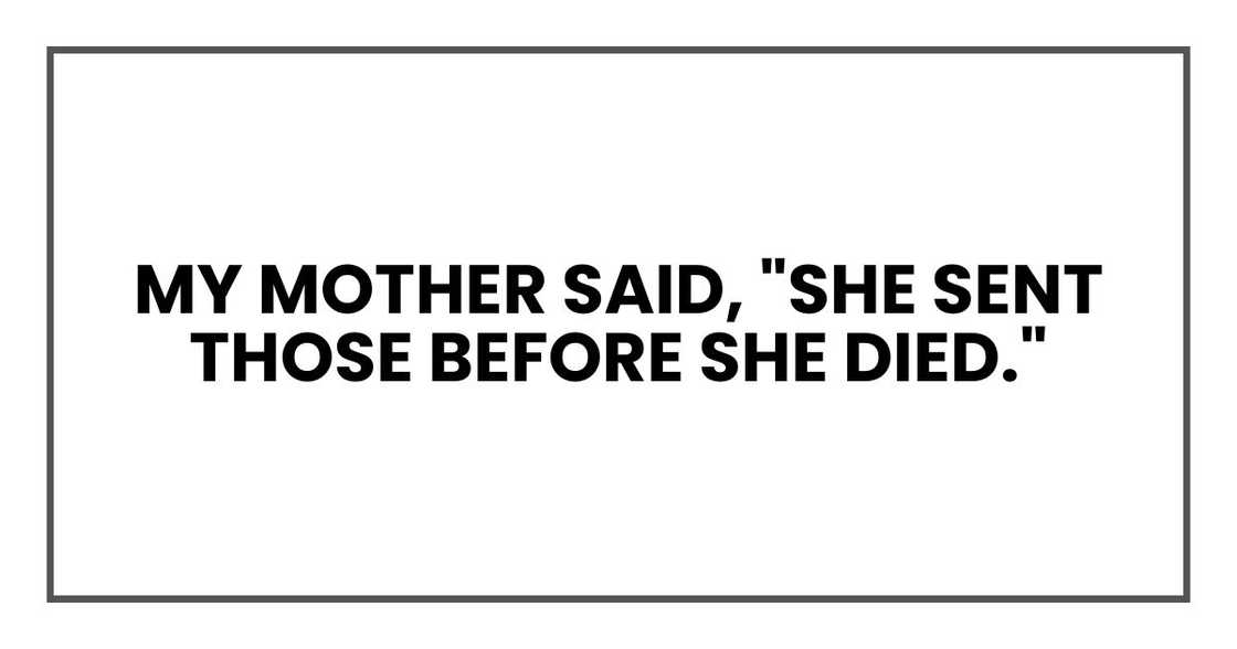 My mother said, "She sent those before she died."