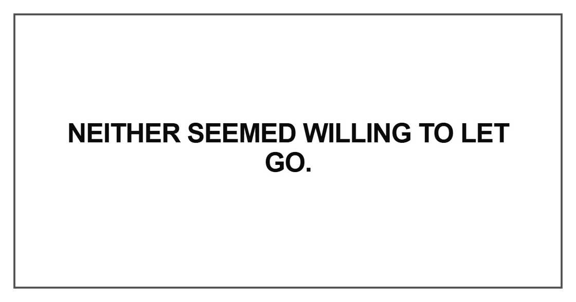 Neither seemed willing to let go. Neither seemed willing to let go.