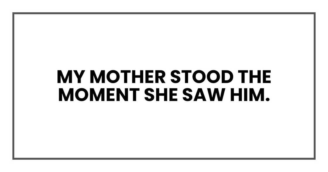 My mother stood the moment she saw him. My mother stood the moment she saw him.