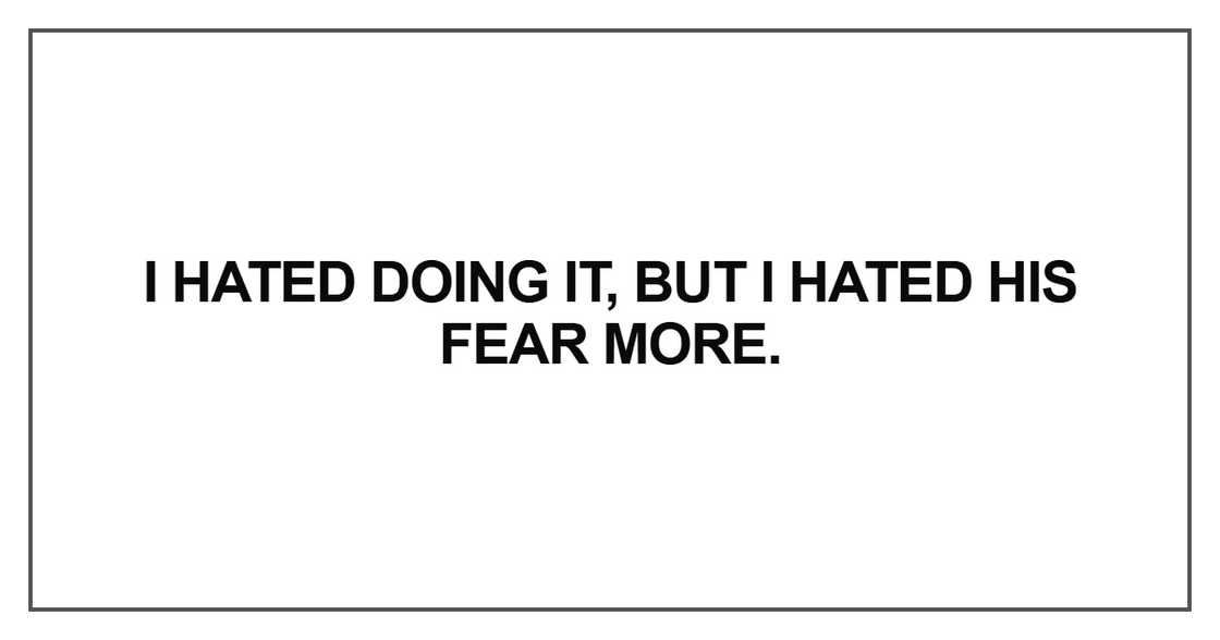 I hated doing it, but I hated his fear more