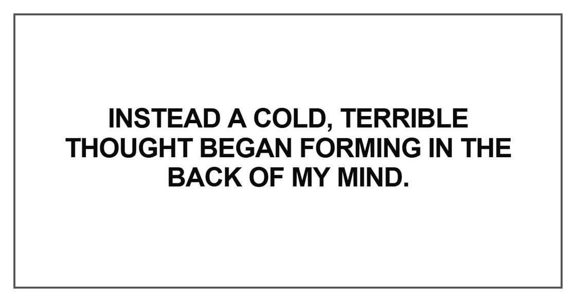 Instead a cold, terrible thought began