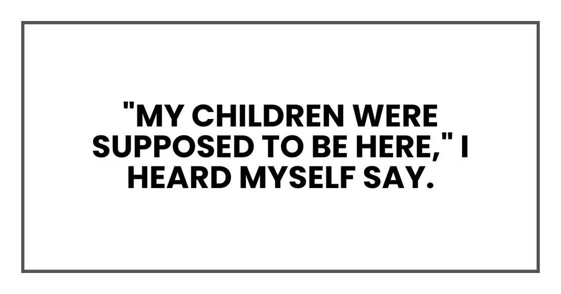 "My children were supposed to be here," I heard myself say. "My children were supposed to be here," I heard myself say.