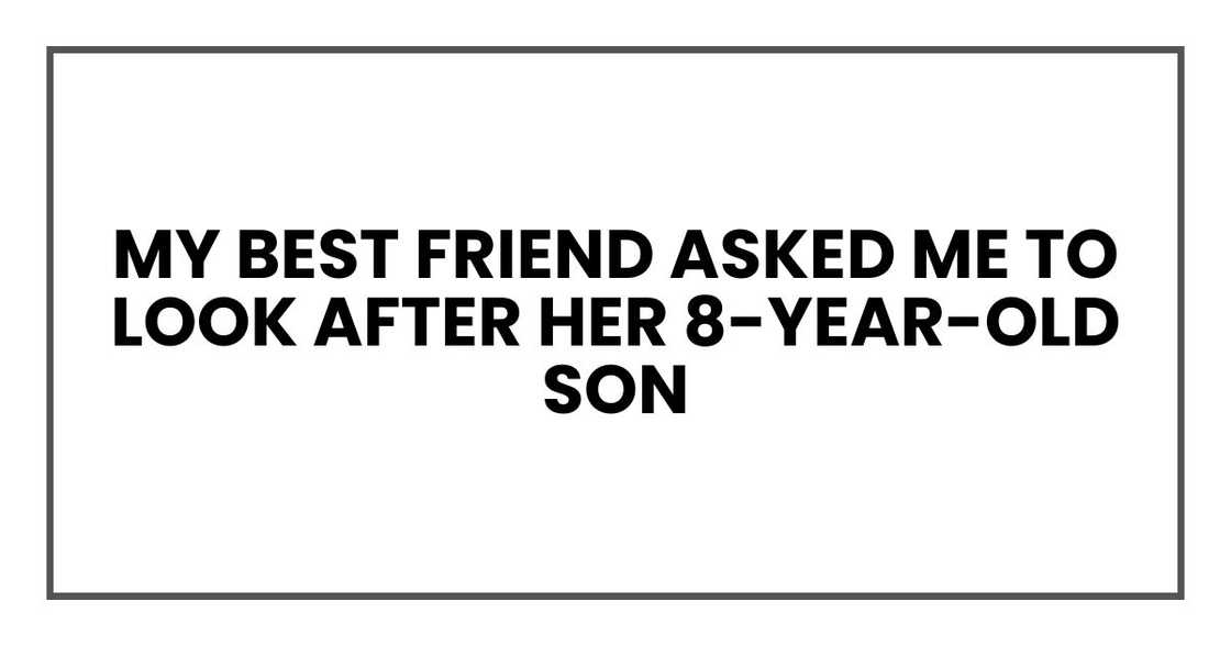 My best friend asked me to look after her 8-year-old son