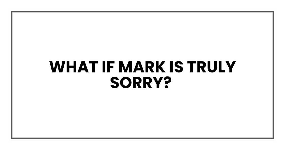 What if Mark is truly sorry?